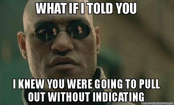 What If I Told You, I Knew You Would Pull Out Without Indicating